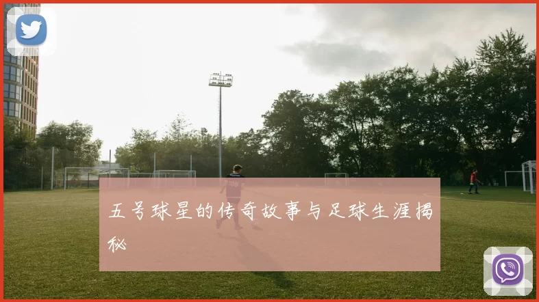 五号球星的传奇故事与足球生涯揭秘