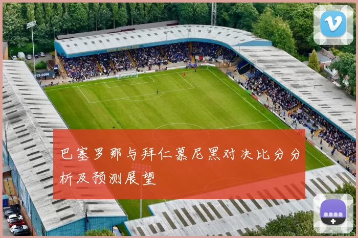 巴塞罗那与拜仁慕尼黑对决比分分析及预测展望