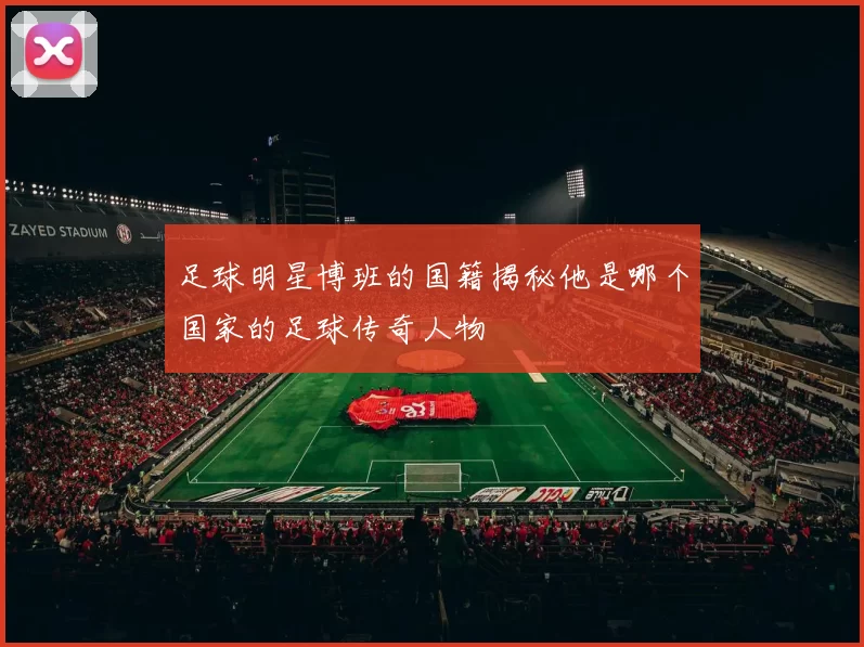 足球明星博班的国籍揭秘他是哪个国家的足球传奇人物