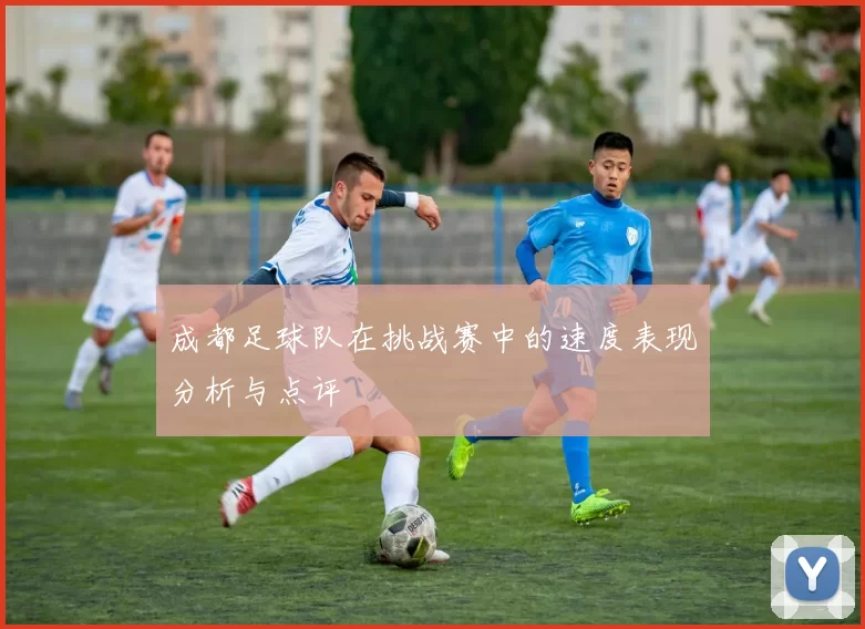 成都足球队在挑战赛中的速度表现分析与点评