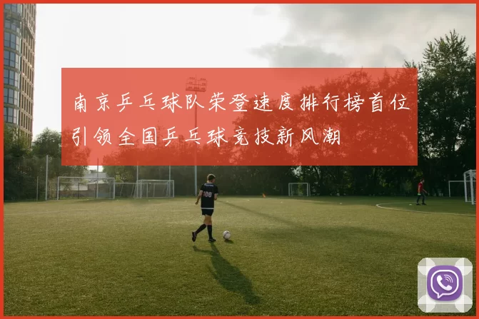 南京乒乓球队荣登速度排行榜首位引领全国乒乓球竞技新风潮