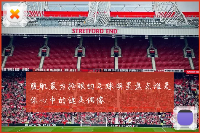 腹肌最为抢眼的足球明星盘点谁是你心中的健美偶像