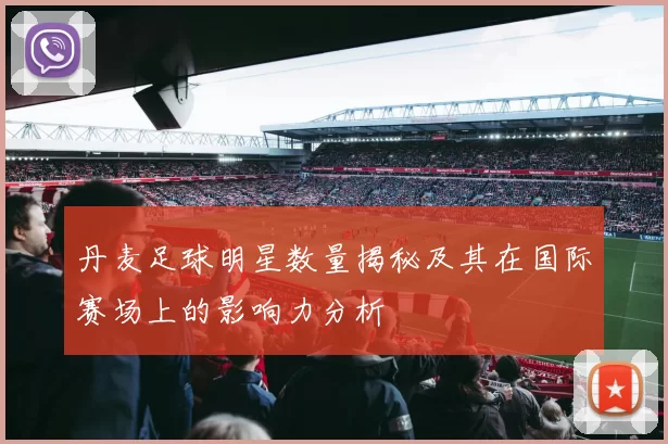 丹麦足球明星数量揭秘及其在国际赛场上的影响力分析