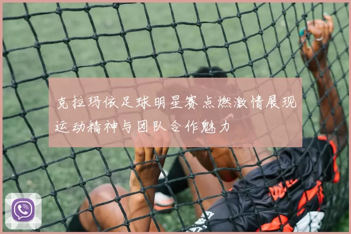克拉玛依足球明星赛点燃激情展现运动精神与团队合作魅力