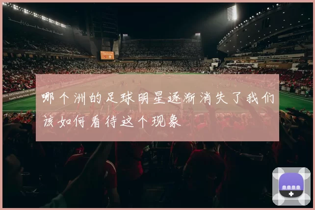 哪个洲的足球明星逐渐消失了我们该如何看待这个现象