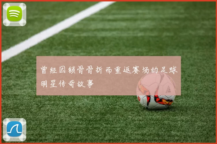 曾经因锁骨骨折而重返赛场的足球明星传奇故事