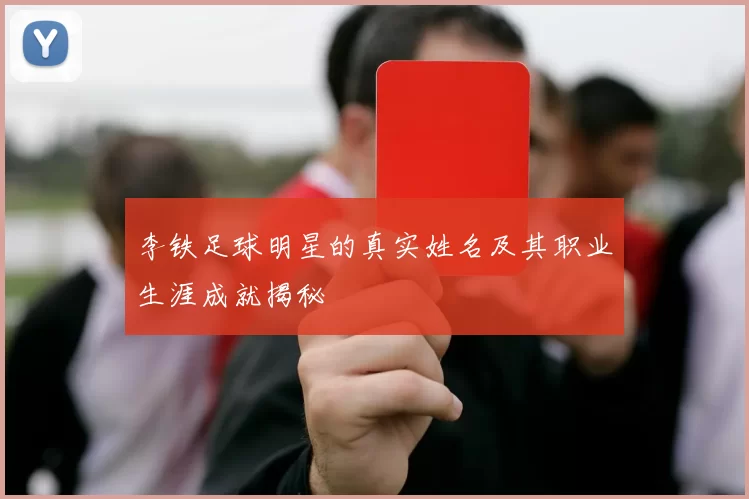 李铁足球明星的真实姓名及其职业生涯成就揭秘