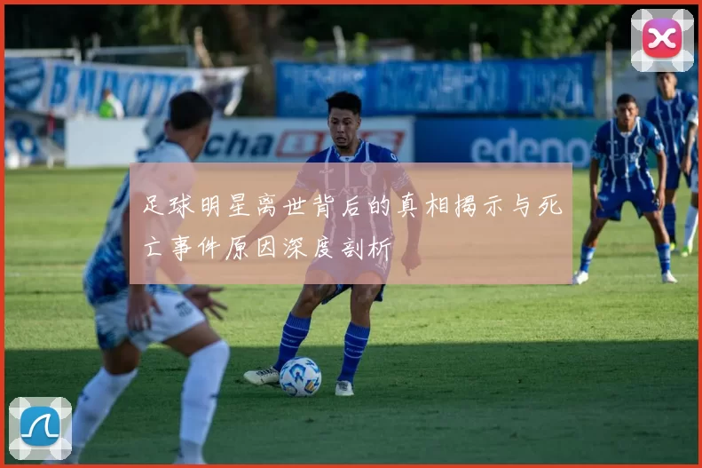 足球明星离世背后的真相揭示与死亡事件原因深度剖析